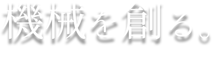 機械を創る。〜機械を動かし続けるのも、人の技術だ〜