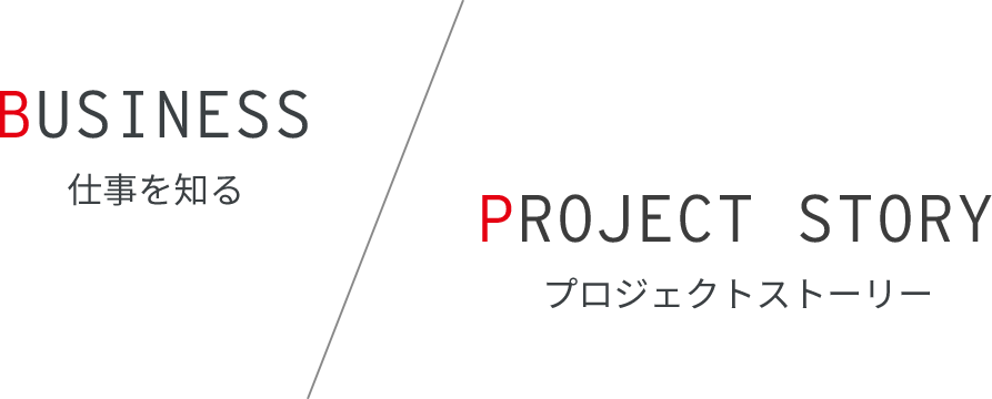 BUSINESS 仕事を知る ／ PROJECT STORY プロジェクトストーリー